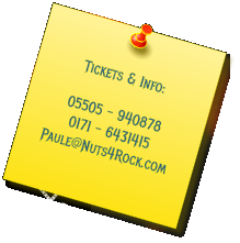 Tickets & Info:  05505 - 940878 0171 - 6431415 Paule@Nuts4Rock.com